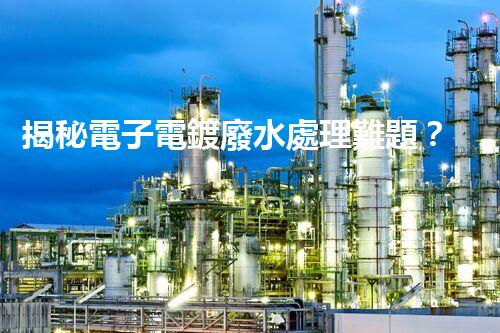 揭秘電子電鍍廢水處理難題？探尋綠色未來之路！